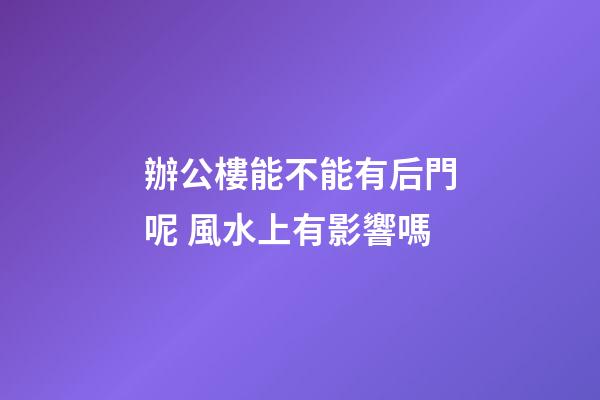 辦公樓能不能有后門呢 風水上有影響嗎